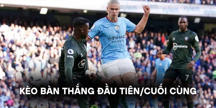 Kèo bàn thắng đầu tiên/cuối cùng là gì trong giới thể thao?